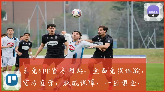乐竞app官方网站，全面竞技体验，官方直营，权威保障，一应俱全，畅享精彩
