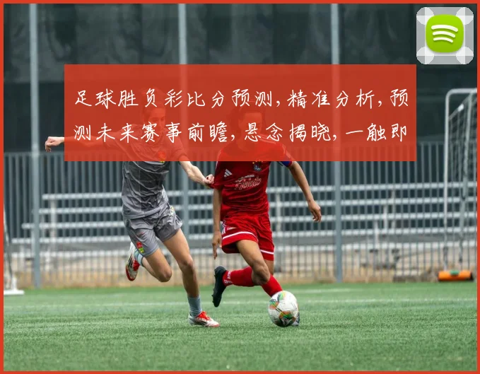 足球胜负彩比分预测,精准分析,预测未来赛事前瞻,悬念揭晓,一触即发,谁主沉浮