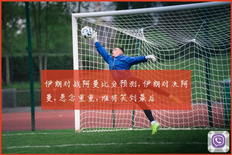伊朗对战阿曼比分预测,伊朗对决阿曼,悬念重重,谁将笑到最后