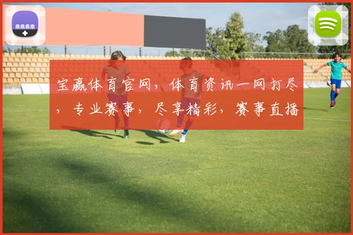宝赢体育官网，体育资讯一网打尽，专业赛事，尽享精彩，赛事直播，实时掌握